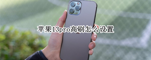 苹果13pro高刷怎么设置 苹果13pro高刷怎么设置省电