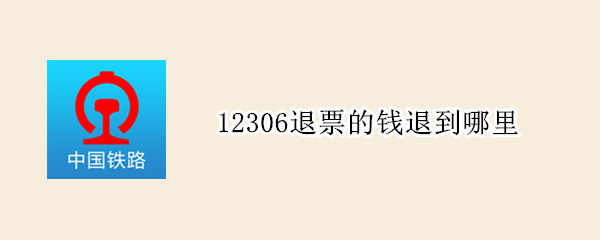 12306退票的钱退到哪里 12306退票钱退到哪里