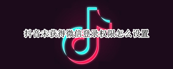 抖音未获得微信登录权限怎么设置（vivo抖音未获得微信登录权限怎么设置）