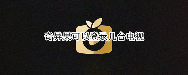 奇异果可以登录几台电视（奇异果可以登录几个电视）