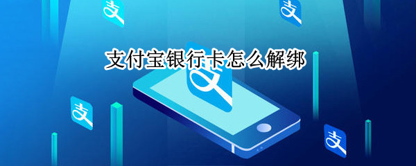 支付宝银行卡怎么解绑 微信支付宝银行卡怎么解绑