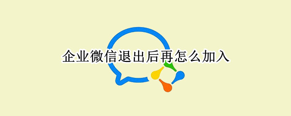 企业微信退出后再怎么加入 企业微信退出后再怎么加入群