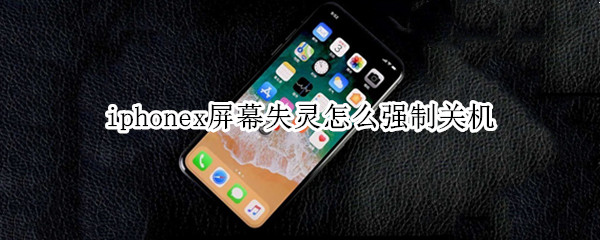 iphonex屏幕失灵怎么强制关机 苹果x怎么强制关机屏幕失灵