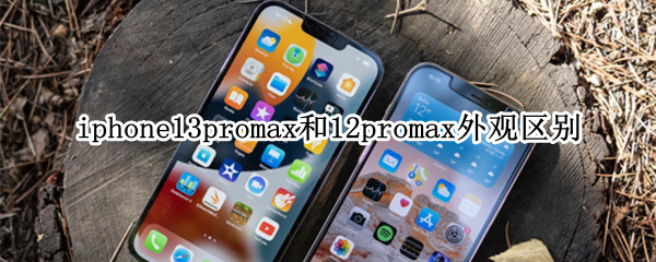 iphone13promax和12promax外观区别 iphone12promax和13promax外观的区别