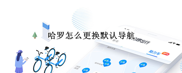 哈罗怎么更换默认导航 哈罗怎么设置默认导航