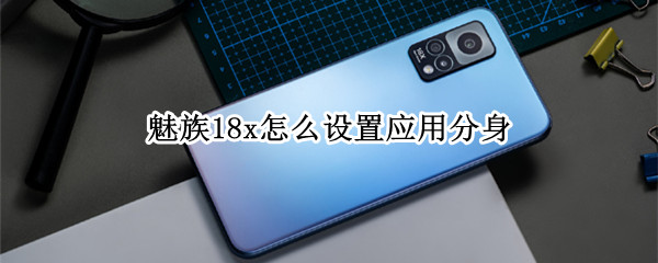 魅族18x怎么设置应用分身（魅族16th怎么应用分身）