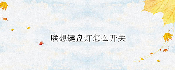 联想键盘灯怎么开关（联想键盘灯怎么开关快捷键）