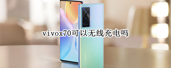 vivox70可以无线充电吗（vivox70支不支持无线充电）