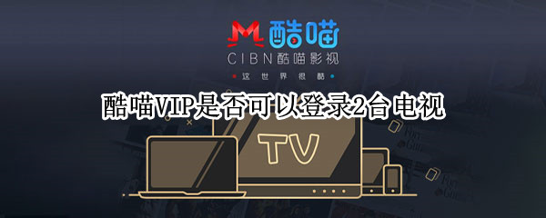 酷喵VIP是否可以登录2台电视 酷喵vip是否可以登录2台电视机