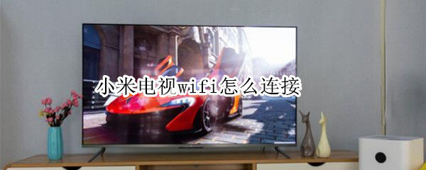 小米电视wifi怎么连接 小米电视wifi怎么连接手机