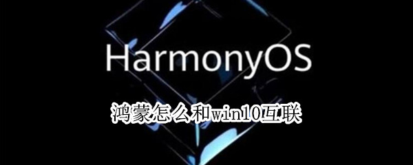 鸿蒙怎么和win10互联 window10连接鸿蒙