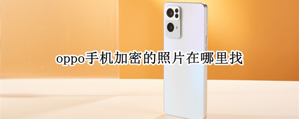 oppo手机加密的照片在哪里找 OPPO加密照片在哪
