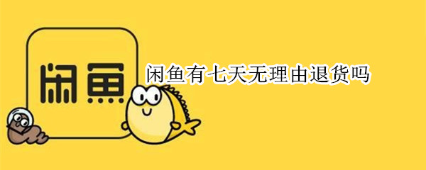 闲鱼有七天无理由退货吗 闲鱼有七天无理由退货吗