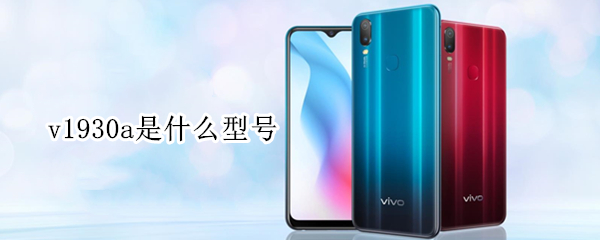 v1930a是什么型号（v1930a是什么型号的vivo手机）