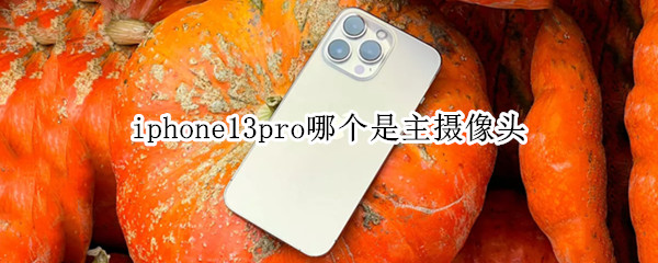 iphone13pro哪个是主摄像头（iphone13和iphone13pro前置摄像头）