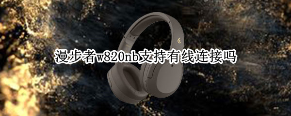 漫步者w820nb支持有线连接吗 漫步者w820nb音频线