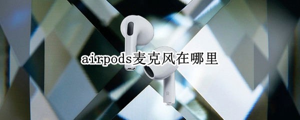 airpods麦克风在哪里（airpods麦克风在哪个耳朵）