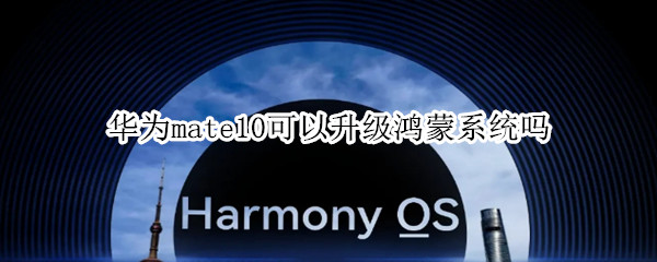 华为mate10可以升级鸿蒙系统吗（华为mate10怎么升级鸿蒙系统）