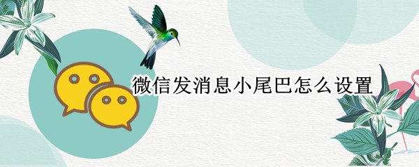 微信发消息小尾巴怎么设置 微信聊天怎么设置来自小尾巴