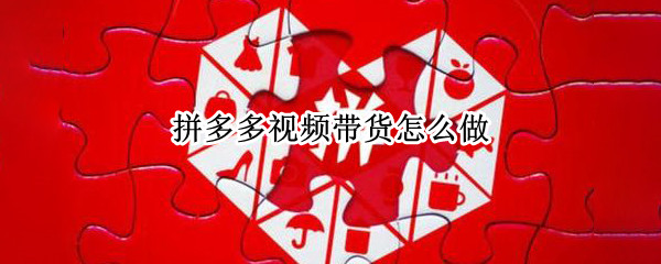 拼多多视频带货怎么做（拼多多视频带货怎么做入门教学）