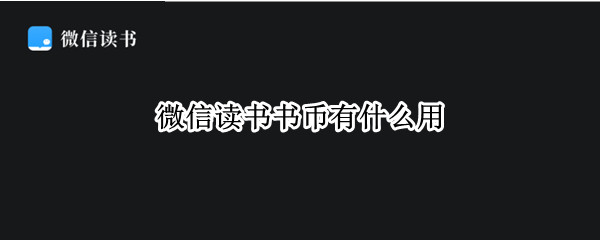 微信读书书币有什么用 微信读书书币可以干什么