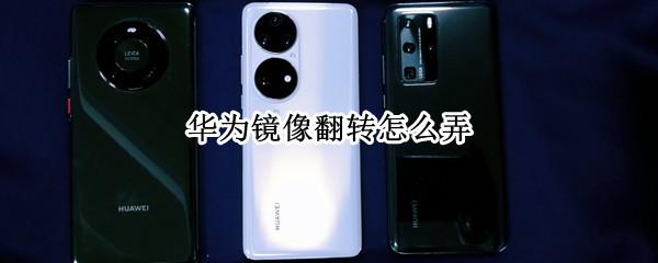 华为镜像翻转怎么弄（华为镜像翻转怎么弄回来）