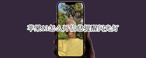 苹果13怎么开信息提醒闪光灯 苹果13来消息闪灯怎么设置
