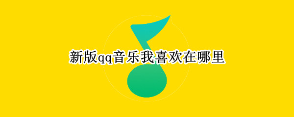 新版qq音乐我喜欢在哪里 我的QQ音乐在哪