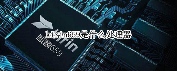 kirin659是什么处理器 华为kirin659是什么处理器