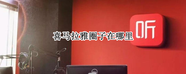 喜马拉雅圈子在哪里 喜马拉雅在哪个区