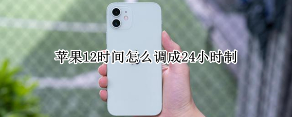 苹果12时间怎么调成24小时制（苹果时间怎么调成24小时制的）