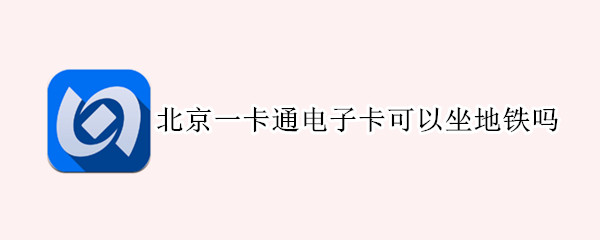 北京一卡通电子卡可以坐地铁吗 北京一卡通可以用地铁吗
