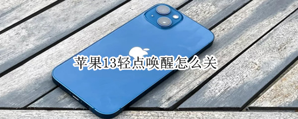 苹果13轻点唤醒怎么关（苹果13轻点唤醒怎么关掉）