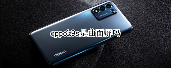 oppok9s是曲面屏吗（oppok9pro是曲面屏吗?）