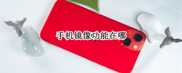 手机镜像功能在哪 华为手机镜像功能在哪