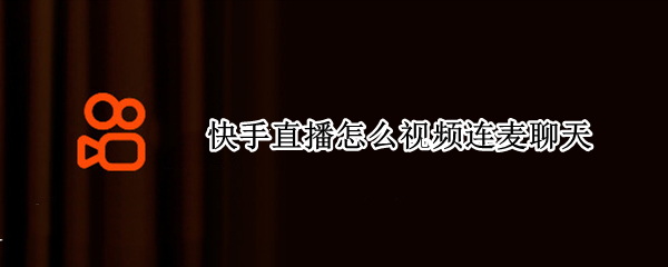快手直播怎么视频连麦聊天（快手直播怎样连麦视频聊天）