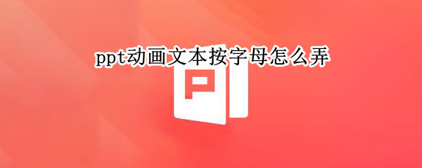 ppt动画文本按字母怎么弄 ppt中动画文本按字母