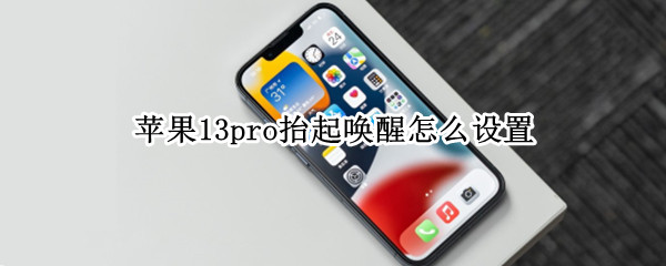 苹果13pro抬起唤醒怎么设置（苹果13怎么关闭抬起唤醒）