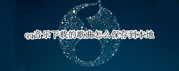 qq音乐下载的歌曲怎么保存到本地 qq音乐下载的歌曲怎么导入u盘