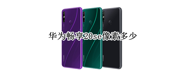 华为畅享20se像素多少（华为畅享20se像素多少）