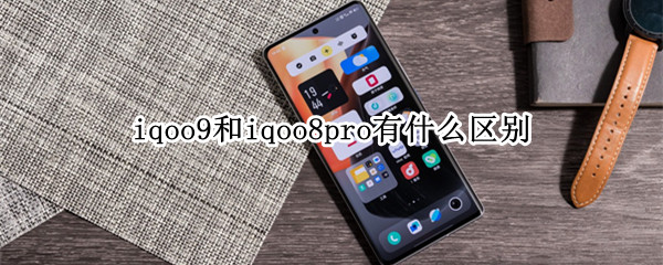 iqoo9和iqoo8pro有什么区别（iqoo8pro还是iqoo8）