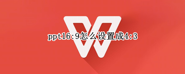 ppt16:9怎么设置成4:3 ppt16:9怎么设置成4:3wps