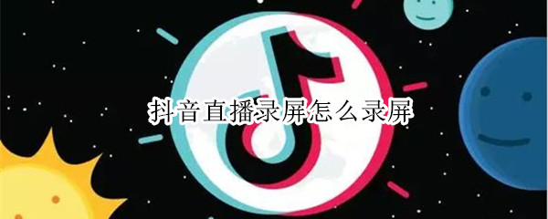 抖音直播录屏怎么录屏 苹果抖音直播录屏怎么录屏