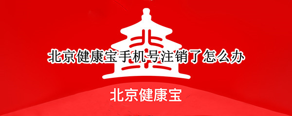 北京健康宝手机号注销了怎么办（北京健康宝手机号注销了怎么办啊）