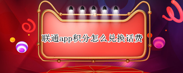 联通app积分怎么兑换话费 联通app积分怎么兑换话费会员