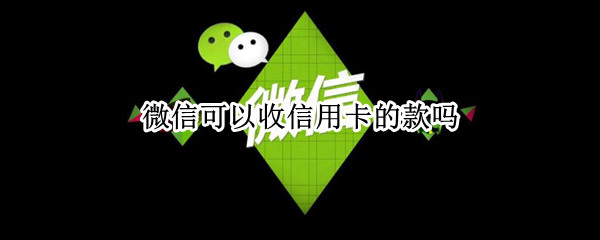 微信可以收信用卡的款吗 微信可以收信用卡的款吗安全吗