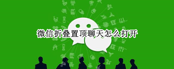 微信折叠置顶聊天怎么打开 苹果微信折叠置顶聊天怎么打开