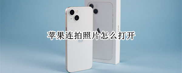 苹果连拍照片怎么打开 苹果连拍照片怎么打开ios14