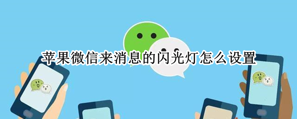 苹果微信来消息的闪光灯怎么设置 苹果微信来信息怎么设置闪光灯
