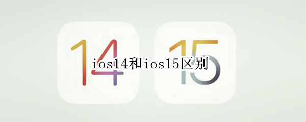 ios14和ios15区别 ios14和ios15区别耗电